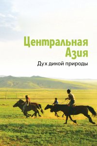  Центральная Азия. Дух дикой природы Central Asia, Spirit of the Wild 